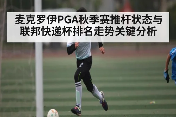 麦克罗伊PGA秋季赛推杆状态与联邦快递杯排名走势关键分析